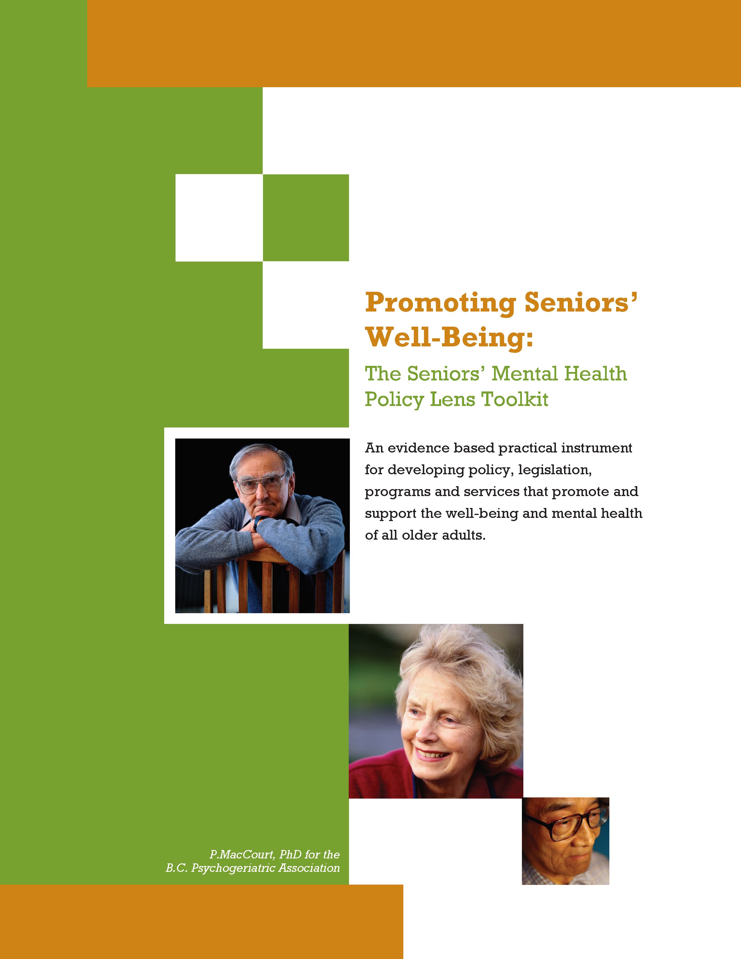 On a green, white, and orange background, we see three photos of older adults: a white man with glasses sitting backwards on a chair, a smiling white woman, and an older Asian man wearing glasses. On the right-hand side on a white background, we read, “Promoting Seniors’ Well-Being:” in orange text followed by “The Seniors’ Mental Health Policy Lens Toolkit” in green text, and finally, “An evidence based practical instrument for developing policy, legislation, programs and services that promote and support the well-being and mental health of all older adults.” in black text. At the bottom left, in white text on a green background, we find the author credit: “P.MacCourt, PhD for the B.C. Psychogeriatric Association”.